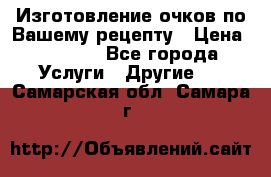 Изготовление очков по Вашему рецепту › Цена ­ 1 500 - Все города Услуги » Другие   . Самарская обл.,Самара г.